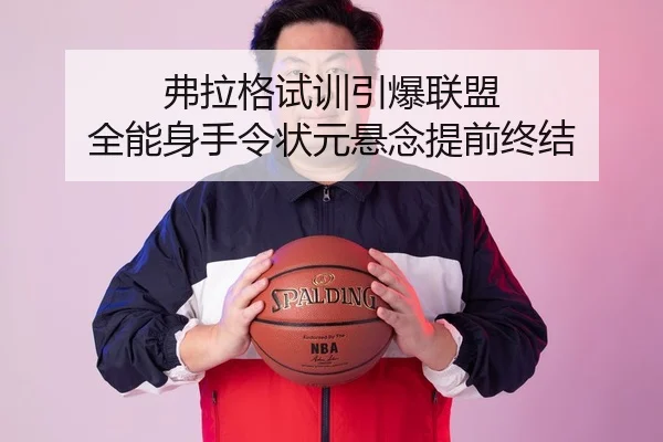 弗拉格试训引爆联盟 全能身手令状元悬念提前终结